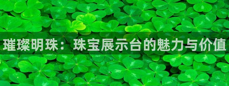 新宝5郑74OOO5：璀璨明珠：珠宝展示台的魅力与价值