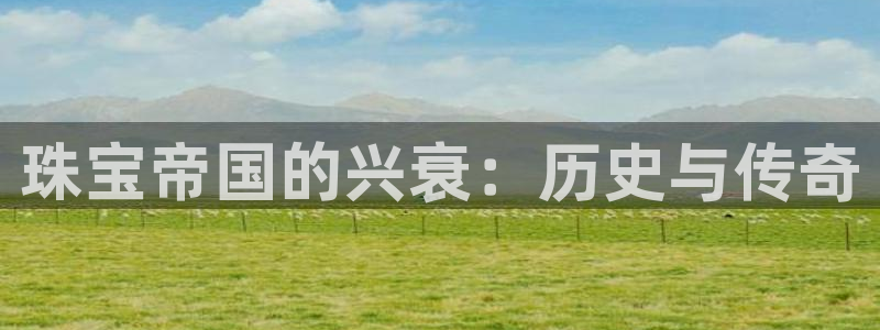 新宝5日：珠宝帝国的兴衰：历史与传奇