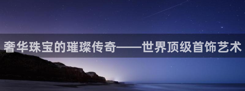 新宝5下载到桌面：奢华珠宝的璀璨传奇——世界顶级首饰艺术