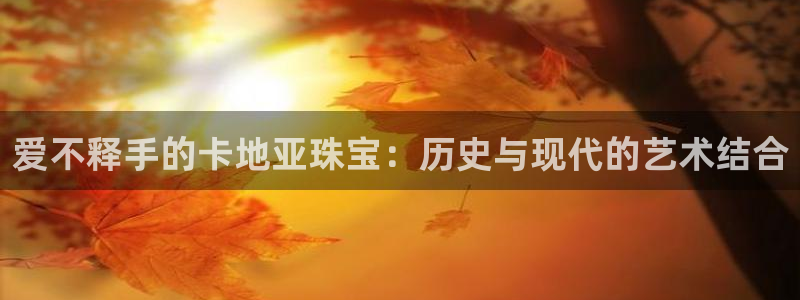 新宝5电脑：爱不释手的卡地亚珠宝：历史与现代的艺术结合