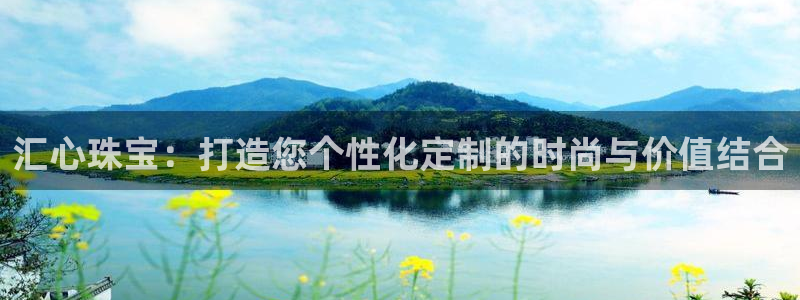 新宝5首页：汇心珠宝：打造您个性化定制的时尚与价值结合