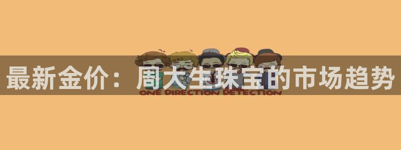 新宝5后：最新金价：周大生珠宝的市场趋势