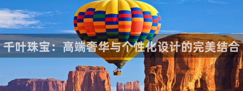新宝5手机登录：千叶珠宝：高端奢华与个性化设计的完美结合