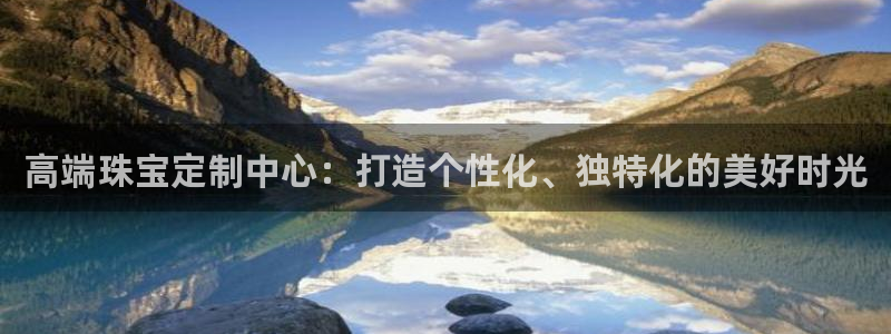 新宝5下载app：高端珠宝定制中心：打造个性化、独特化的美好时光