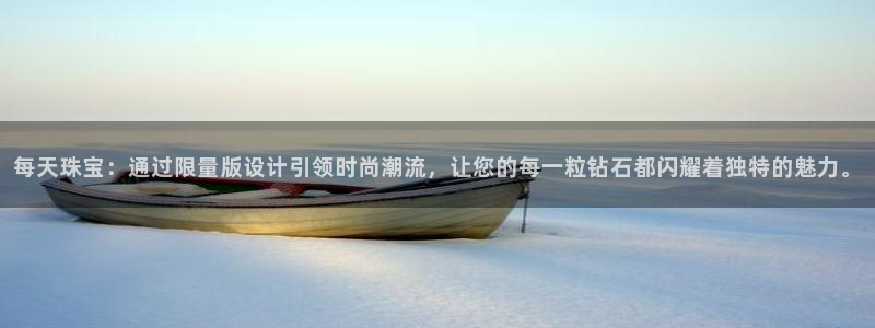 新宝5手机登录：每天珠宝：通过限量版设计引领时尚潮流，让您的每一粒钻石都闪耀着独