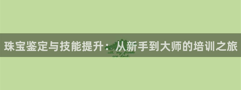新宝5找找74OOO5：珠宝鉴定与技能提升：从新手到大师的培训之旅