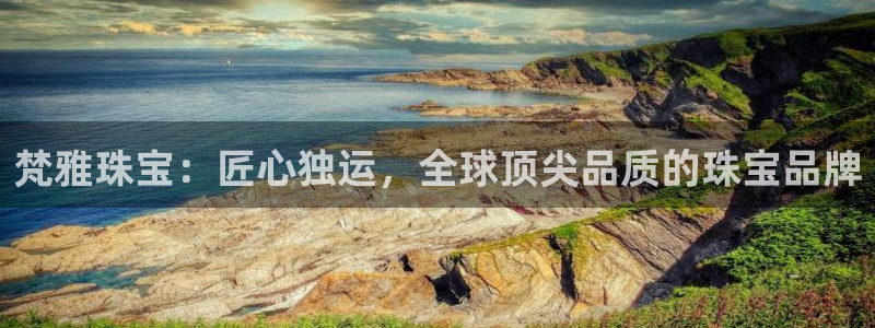 新宝5是什么样子的：梵雅珠宝：匠心独运，全球顶尖品质的珠宝品牌