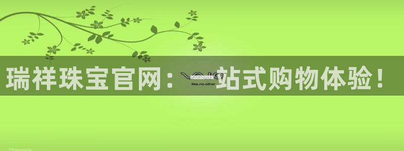 新宝3得74OO5：瑞祥珠宝官网：一站式购物体验！
