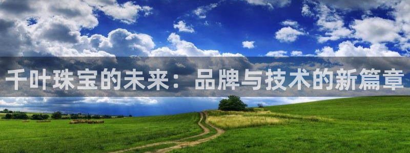 新宝5开好：千叶珠宝的未来：品牌与技术的新篇章