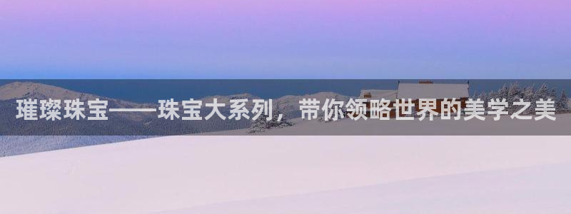 新宝5玩法：璀璨珠宝——珠宝大系列，带你领略世界的美学之美