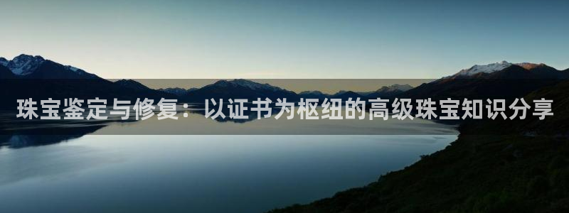 新宝5 代理：珠宝鉴定与修复：以证书为枢纽的高级珠宝知识分享