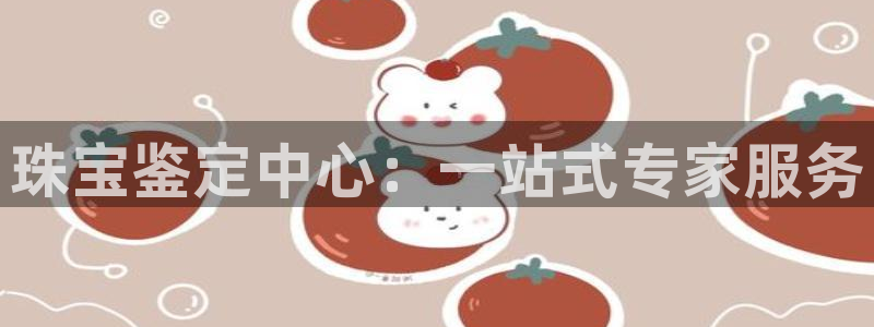 新宝5平台注册：珠宝鉴定中心：一站式专家服务
