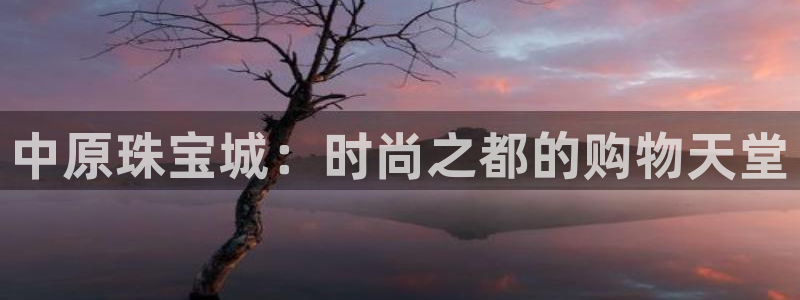新宝5注册首页：中原珠宝城：时尚之都的购物天堂