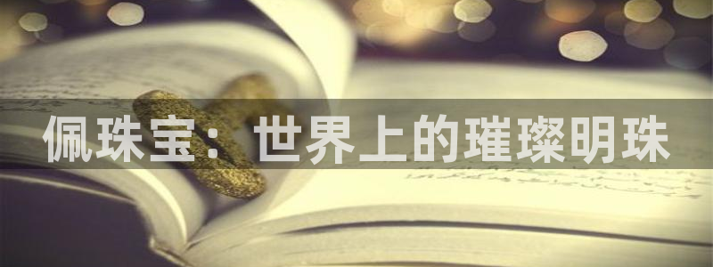 新宝5平台登录下载软件：佩珠宝：世界上的璀璨明珠